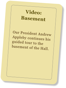 Video: Basement Our President Andrew Appleby continues his guided tour to the basement of the Hall.
