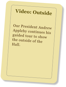 Video: Outside Our President Andrew Appleby continues his guided tour to show the outside of the Hall.