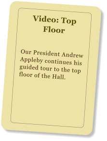 Video: Top Floor Our President Andrew Appleby continues his guided tour to the top floor of the Hall.